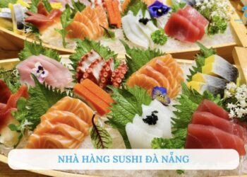 TOP 10 nhà hàng sushi Đà Nẵng ngon, nổi tiếng không thể bỏ qua