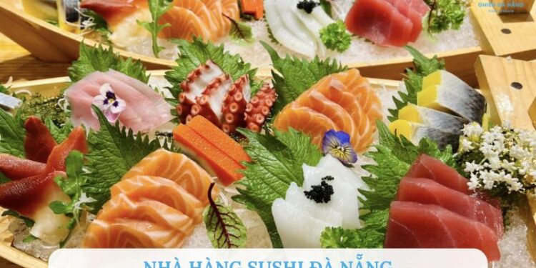 TOP 10 nhà hàng sushi Đà Nẵng ngon, nổi tiếng không thể bỏ qua