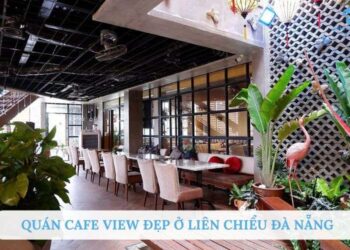 Top 10 quán cafe view đẹp ở Liên Chiểu Đà Nẵng không thể bỏ lỡ