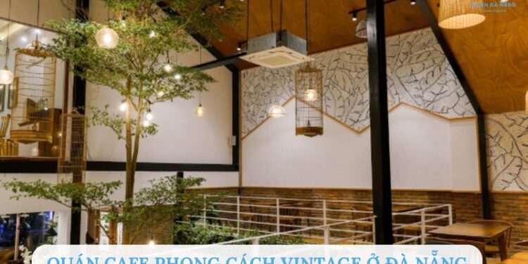 TOP 7+ quán cafe phong cách vintage ở Đà Nẵng đẹp và chill nhất