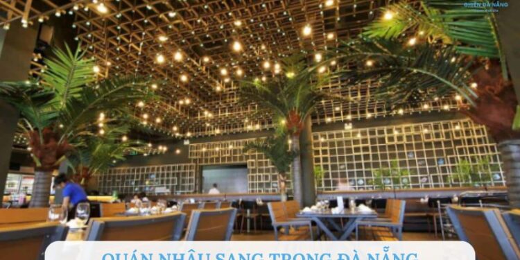 TOP 7+ quán nhậu sang trọng Đà Nẵng – Không gian đẳng cấp