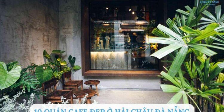 Top 10 quán cafe đẹp ở Hải Châu Đà Nẵng không thể bỏ qua