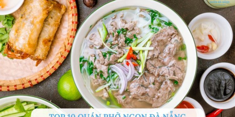 Top 10 quán phở ngon Đà Nẵng thơm ngon chuẩn vị miền Bắc