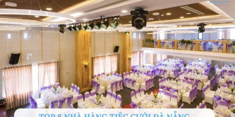 Top 8 nhà hàng tiệc cưới Đà Nẵng sang trọng và chuyên nghiệp