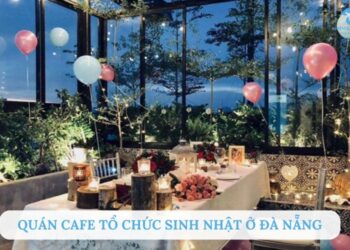 Top 10 quán cafe tổ chức sinh nhật ở Đà Nẵng đẹp lý tưởng nhất