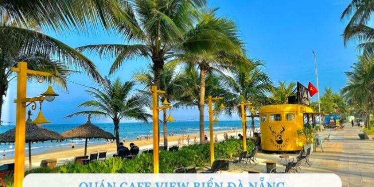 Top 10 quán cafe view biển Đà Nẵng nhất định phải ghé thử