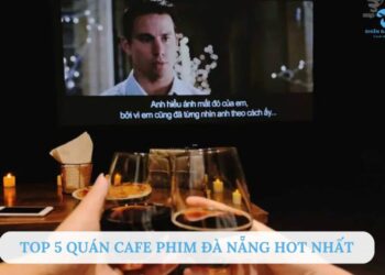 Top 5 quán cafe phim Đà Nẵng riêng tư, đẹp và chill hết nấc