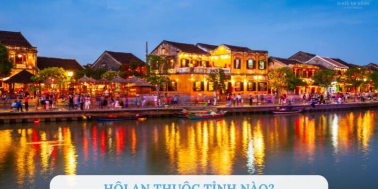 Hội An thuộc tỉnh nào? Kinh nghiệm du lịch Hội An 2025